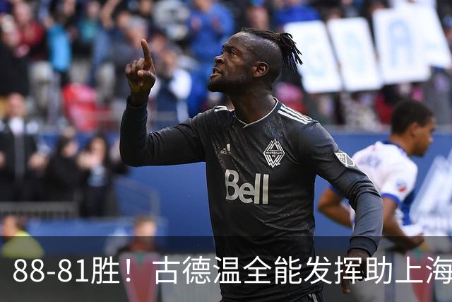 88-81胜！古德温全能发挥助上海击败浙江，争议裁判判罚引发热议